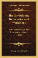 The Law Relating to Factories and Workshops: With Introduction and Explanatory Notes, Comprising the