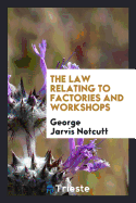 The Law Relating to Factories and Workshops