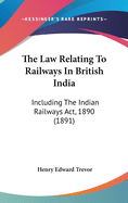 The Law Relating to Railways in British India: Including the Indian Railways ACT, 1890 (1891)