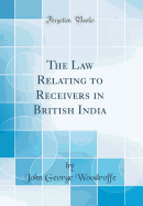 The Law Relating to Receivers in British India (Classic Reprint)