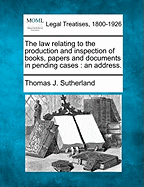 The Law Relating to the Production and Inspection of Books, Papers and Documents in Pending Cases: An Address.