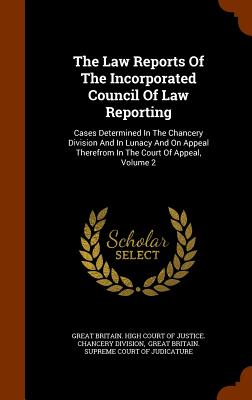 The Law Reports Of The Incorporated Council Of Law Reporting: Cases Determined In The Chancery Division And In Lunacy And On Appeal Therefrom In The Court Of Appeal, Volume 2 - Great Britain High Court of Justice Ch (Creator), and Great Britain Court of Appeal (Creator), and Incorporated Council of...