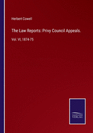 The Law Reports: Privy Council Appeals.: Vol. VI, 1874-75