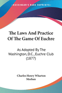 The Laws And Practice Of The Game Of Euchre: As Adopted By The Washington, D.C., Euchre Club (1877)