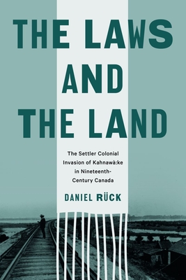 The Laws and the Land: The Settler Colonial Invasion of Kahnaw:ke in Nineteenth-Century Canada - Rck, Daniel
