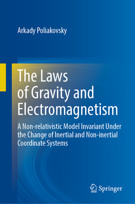 The Laws of Gravity and Electromagnetism: A Non-Relativistic Model Invariant Under the Change of Inertial and Non-Inertial Coordinate Systems - Poliakovsky, Arkady