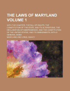 The Laws of Maryland; With the Charter, the Bill of Rights, the Constitution of the State, and Its Alterations, the Declaration of Independence, and T