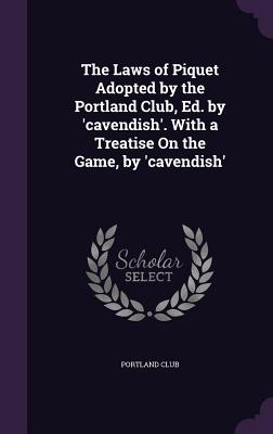 The Laws of Piquet Adopted by the Portland Club, Ed. by 'cavendish'. With a Treatise On the Game, by 'cavendish' - Portland Club (Creator)