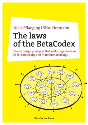 The laws of the BetaCodex: Twelve design principles that make organizations fit for complexity and fit for human beings - Pflaeging, Niels, and Hermann, Silke