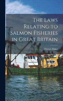 The Laws Relating to Salmon Fisheries in Great Britain - Baker, Thomas