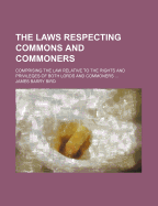 The Laws Respecting Commons and Commoners: Comprising the Law Relative to the Rights and Privileges of Both Lords and Commoners (Classic Reprint)