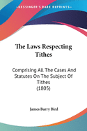 The Laws Respecting Tithes: Comprising All The Cases And Statutes On The Subject Of Tithes (1805)