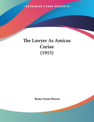 The Lawyer as Amicus Curiae (1915) - Brown, Rome Green