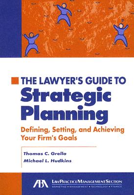 The Lawyer's Guide to Strategic Planning: Defining, Setting, and Achieving Your Firm's Goals - Grella, Thomas C, J.D., and Hudkins, Michael L, CPA