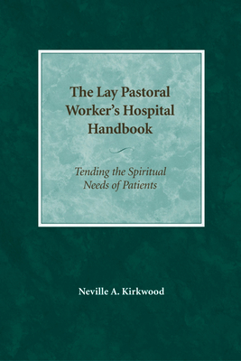 The Lay Pastoral Worker's Hospital Handbook: Tending the Spiritual Needs of Patients - Kirkwood, Neville A, DMin