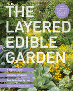 The Layered Edible Garden: A Beginner's Guide to Creating a Productive Food Garden Layer by Layer - From Ground Covers to Trees and Everything in Between