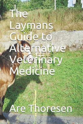 The Laymans Guide to Alternative Veterinary Medicine - Thoresen DVM, Are Simeon