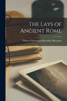 The Lays of Ancient Rome - Macaulay, Thomas Babington Macaulay