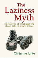 The Laziness Myth: Narratives of Work and the Good Life in South Africa