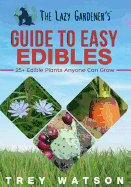 The Lazy Gardener's Guide to Easy Edibles: 25+ Edible Plants Anyone Can Grow