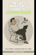The Lazy Investor's Guide to Mutual Funds: Set It, Forget It, and Watch Your Money Grow