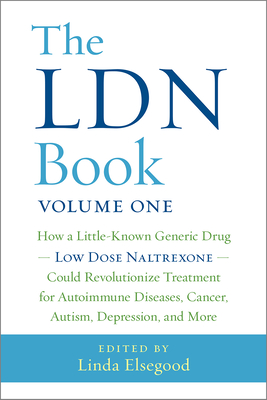 The Ldn Book: How a Little-Known Generic Drug -- Low Dose Naltrexone -- Could Revolutionize Treatment for Autoimmune Diseases, Cancer, Autism, Depression, and More - Elsegood, Linda