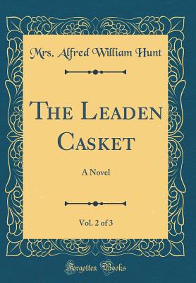 The Leaden Casket, Vol. 2 of 3: A Novel (Classic Reprint) - Hunt, Mrs Alfred William