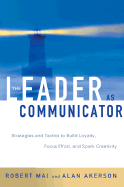 The Leader as Communicator: Strategies and Tactics to Build Loyalty, Focus Effort, and Spark Creativity - Mai, Robert, and Akerson, Alan