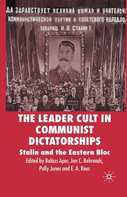 The Leader Cult in Communist Dictatorships: Stalin and the Eastern Bloc - Apor, B (Editor), and Behrends, J (Editor), and Jones, P (Editor)
