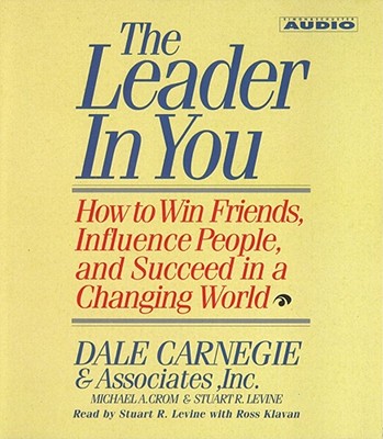 The Leader in You: How to Win Friends Influence People and Succeed in a Completely Changed World - Carnegie, Dale, and Levine, Stuart R (Read by), and Crom, Michael A