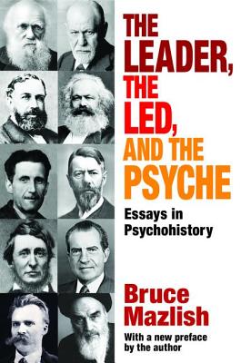The Leader, the Led, and the Psyche: Essays in Psychohistory - Mazlish, Bruce