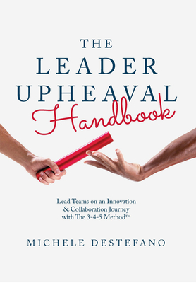 The Leader Upheaval Handbook: Lead Teams on an Innovation & Collaboration Journey with the 3-4-5 Method - DeStefano, Michele