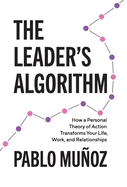 The Leader's Algorithm: How a Personal Theory of Action Transforms Your Life, Work, and Relationships