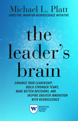 The Leader's Brain: Enhance Your Leadership, Build Stronger Teams, Make Better Decisions, and Inspire Greater Innovation with Neuroscience - Platt, Michael