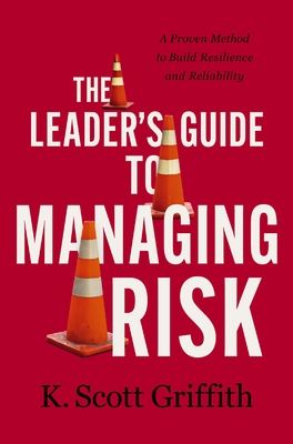 The Leader's Guide to Managing Risk: A Proven Method to Build Resilience and Reliability - Griffith, K Scott
