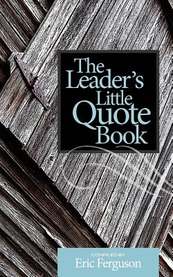 The Leader's Little Quote Book - Ferguson, Eric (Compiled by), and Gray, Lorinda (Photographer)