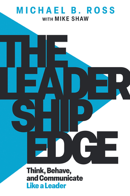 The Leadership Edge: Think, Behave, and Communicate Like a Leader - Ross, Michael B, and Shaw, Mike