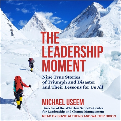 The Leadership Moment: Nine True Stories of Triumph and Disaster and Their Lessons for Us All - Dixon, Walter (Read by), and Useem, Michael, and Althens, Suzie (Read by)