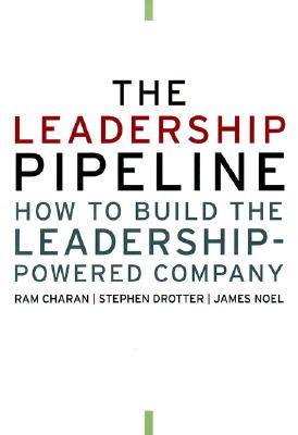 The Leadership Pipeline: How to Build the Leadership-Powered Company - Charan, Ram, and Drotter, Stephen, and Noel, James