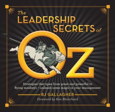 The Leadership Secrets of Oz: Strategies from Great and Powerful to Flying Monkeys - Unleash Some Magic in Your Management! - Gallagher, BJ