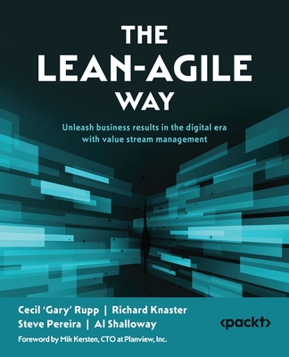 The Lean-Agile Way: Unleash business results in the digital era with value stream management - Rupp, Cecil 'Gary', and Knaster, Richard, and Pereira, Steve