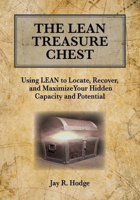 The Lean Treasure Chest: Using Lean to Locate, Recover, and Maximize Your Hidden Capacity and Potential - Hodge, Jay R