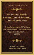 The Learned Family, Learned, Larned, Learnard, Larnard And Lerned: Being Descendants Of William Learned Who Was Of Charlestown, Massachusetts, In 1632 (1898)