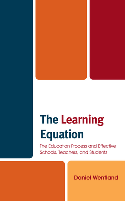 The Learning Equation: The Education Process and Effective Schools, Teachers, and Students - Wentland, Daniel