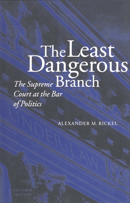 The Least Dangerous Branch: The Supreme Court at the Bar of Politics - Bickel, Alexander M