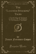The Leather-Stocking Tales: I. the Deerslayer; II. the Last of the Mohicans; III. the Pathfinder; IV. the Pioneers; V. the Prairie (Classic Reprint)