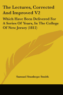 The Lectures, Corrected And Improved V2: Which Have Been Delivered For A Series Of Years, In The College Of New Jersey (1812)