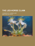 The Led-Horse Claim; A Romance of a Mining Camp