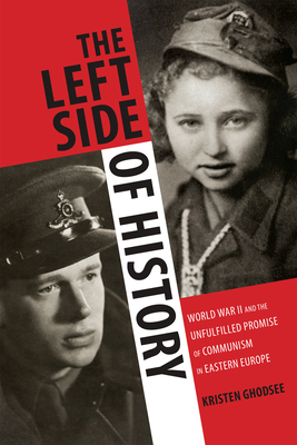 The Left Side of History: World War II and the Unfulfilled Promise of Communism in Eastern Europe - Ghodsee, Kristen