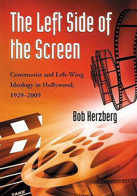The Left Side of the Screen: Communist and Left-Wing Ideology in Hollywood, 1929-2009 - Herzberg, Bob